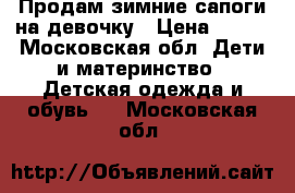 Продам зимние сапоги на девочку › Цена ­ 500 - Московская обл. Дети и материнство » Детская одежда и обувь   . Московская обл.